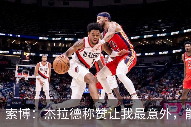 索博：杰拉德称赞让我最意外，能得到他的评价是非常高的赞誉
