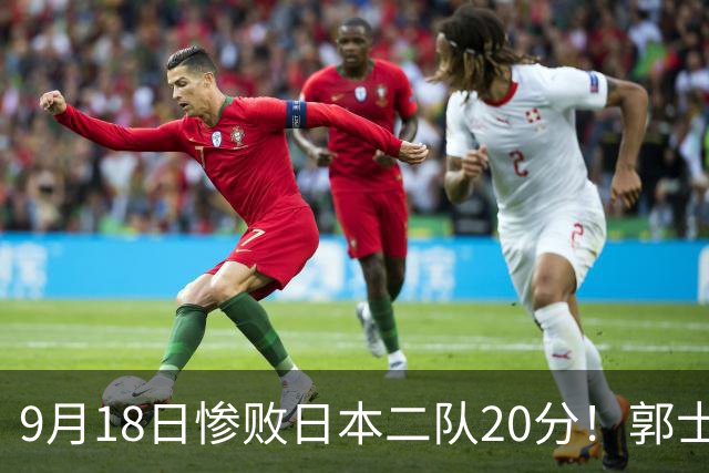 9月18日惨败日本二队20分！郭士强避谈下课，杜锋真能救国篮？